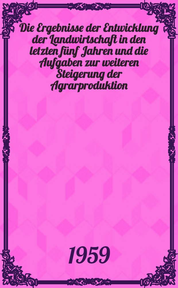 Die Ergebnisse der Entwicklung der Landwirtschaft in den letzten fünf Jahren und die Aufgaben zur weiteren Steigerung der Agrarproduktion : Bericht des Genossen N. S. Chrustschow auf dem Plenum des ZK der KPdSU am 15. Dez. 1958. Schlusswort des Genossen N. S. Chrustschow auf dem Plenum des ZK der KPdSU am 19. Dez. 1958. Beschluss des Plenums des ZK der KPdSU zum Bericht des Genossen N. S. Chrustschow, angenommen am 19. Dez. 1958