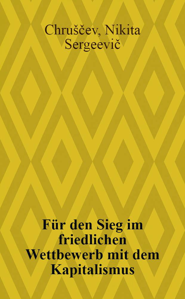 F&uuml;r den Sieg im friedlichen Wettbewerb mit dem Kapitalismus : Reden, Interviews und Cespr&auml;che aus dem Jahre 1958