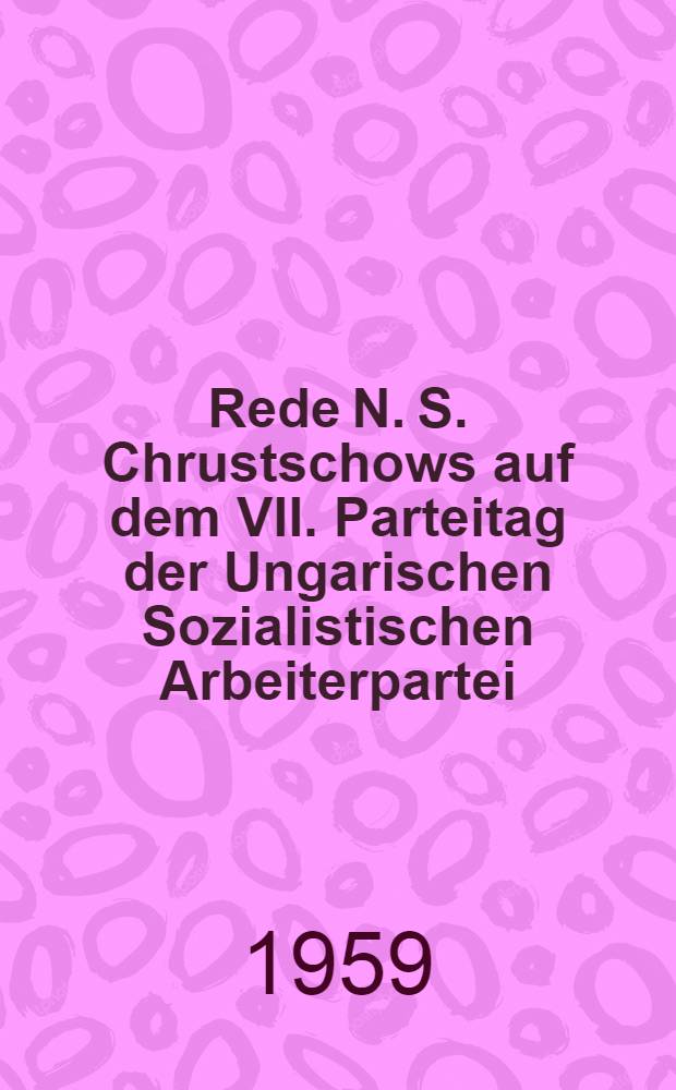 Rede N. S. Chrustschows auf dem VII. Parteitag der Ungarischen Sozialistischen Arbeiterpartei