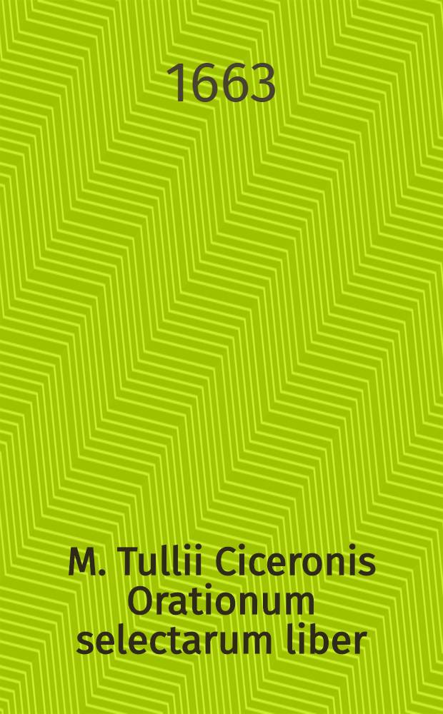 M. Tullii Ciceronis Orationum selectarum liber : Editus in usem scholarum Hollandiae & West-Frisiae, ex decreto illustriss. D. D. Ordinum ejusdem provincae