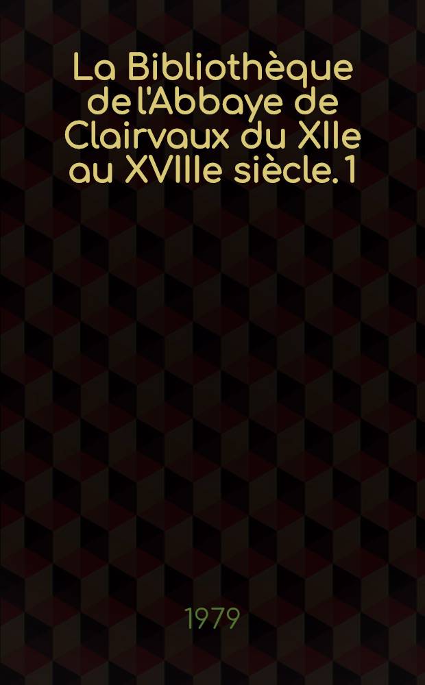 La Bibliothèque de l'Abbaye de Clairvaux du XIIe au XVIIIe siècle. 1 : Catalogues et répertoires
