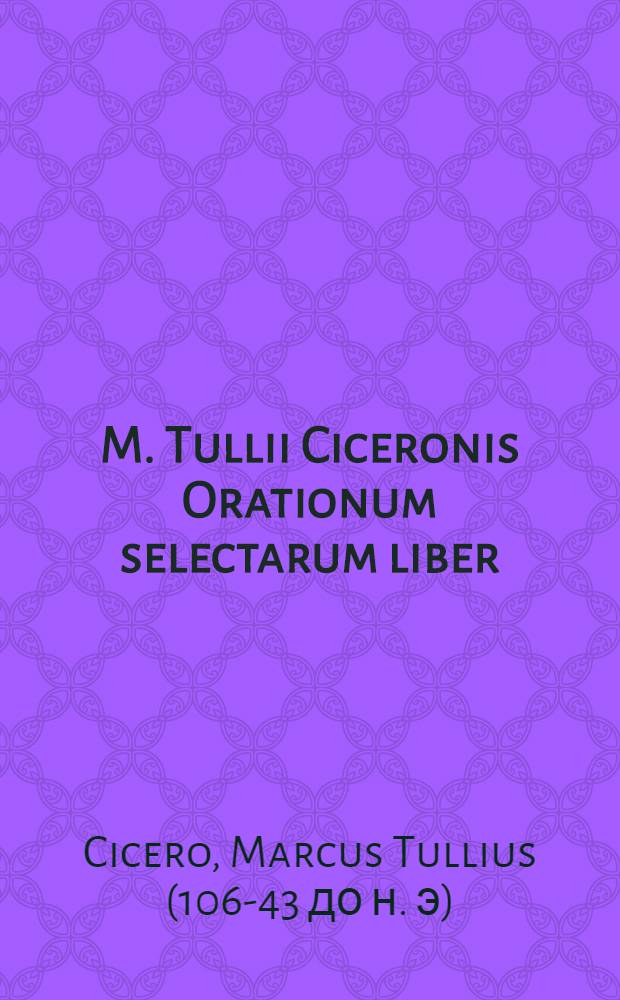M. Tullii Ciceronis Orationum selectarum liber : Ad exemplar editionis Jani Gruteri accurate emendatus, atque editus in usem scholarum Hollandiae & West-Frisiae, ex decreto illustriss. D. D. Ordinum ejusdem provinciae