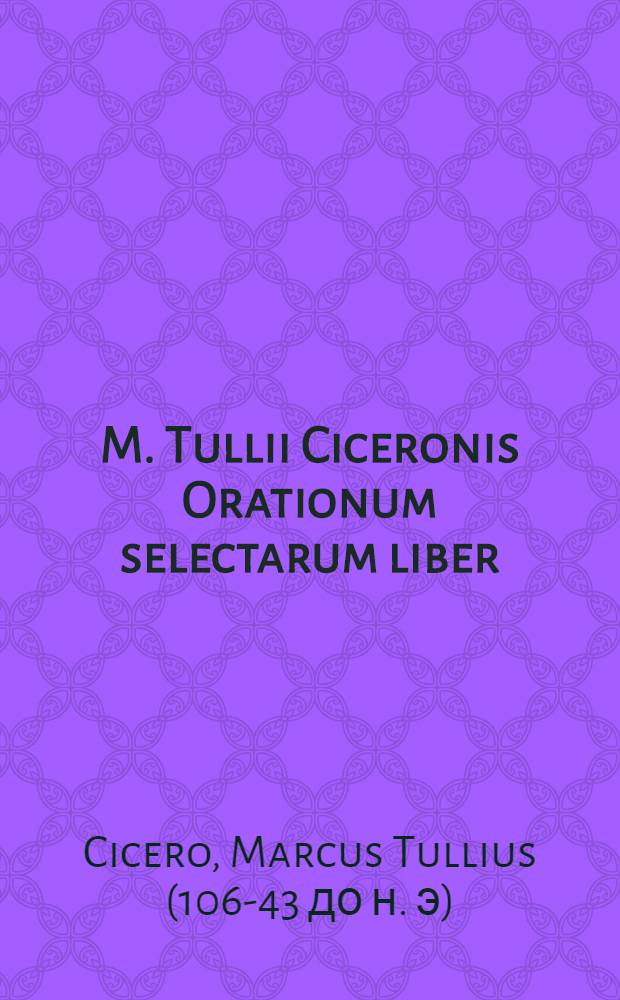 M. Tullii Ciceronis Orationum selectarum liber : Ad exemplar editionis Jani Gruteri accurate emendatus, atque editus in usem scholarum Hollandiae & West-Frisiae, ex decreto illustriss. D. D. Ordinum ejusdem provinciae