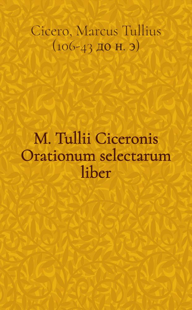 M. Tullii Ciceronis Orationum selectarum liber