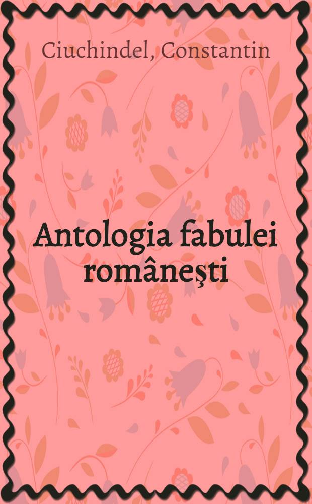 Antologia fabulei româneşti : De la începuturi pînă în zilele noastre
