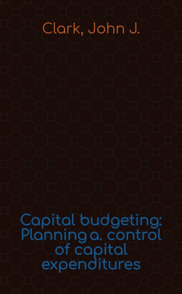 Capital budgeting : Planning a. control of capital expenditures