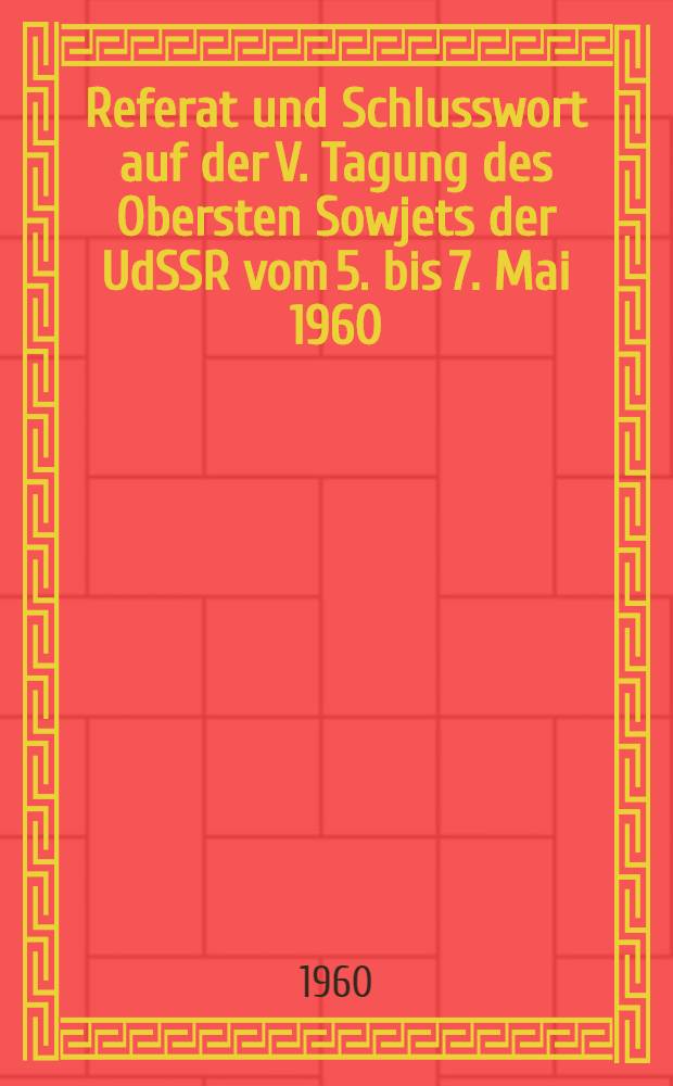 Referat und Schlusswort auf der V. Tagung des Obersten Sowjets der UdSSR vom 5. bis 7. Mai 1960