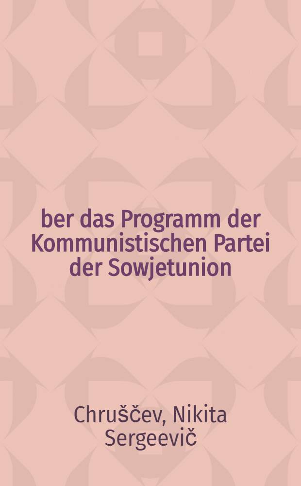 Über das Programm der Kommunistischen Partei der Sowjetunion : Referat N. S. Chrustschows auf dem XXII. Parteitag der KPdSU am 18. Okt. 1961