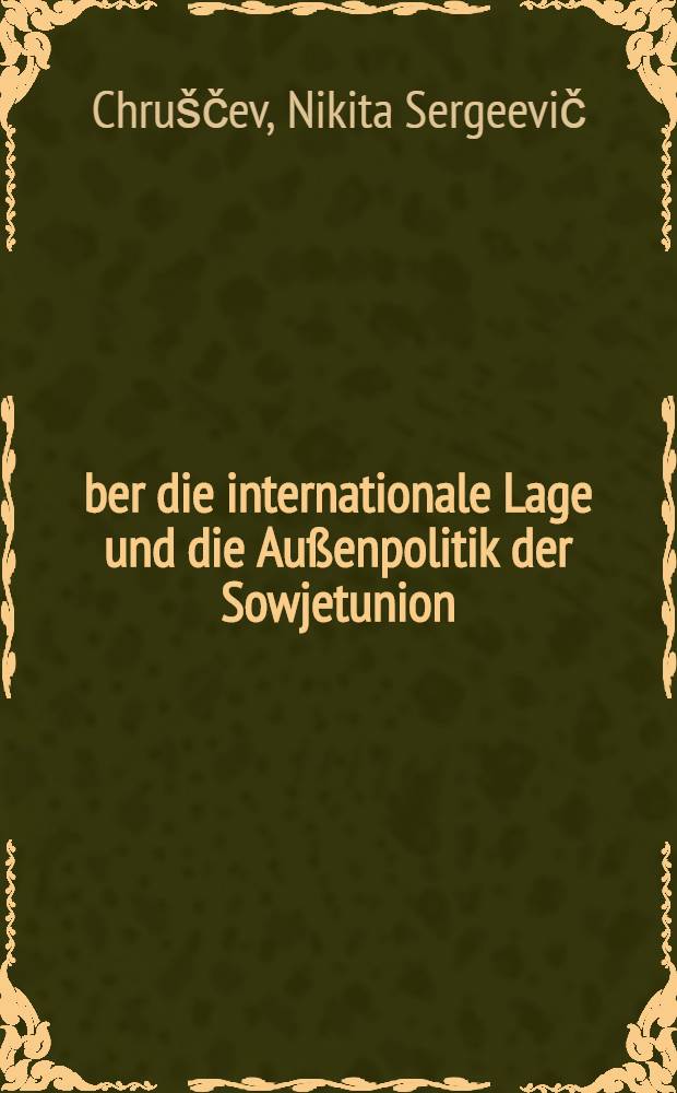 &Uuml;ber die internationale Lage und die Au&szlig;enpolitik der Sowjetunion : Referat N. S. Chruschtschows, gehalten auf der dritten Tagung des Obersten Sowjets der UdSSR, am 31. Oktober 1959