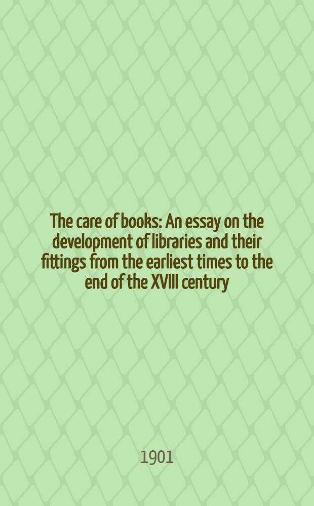 The care of books : An essay on the development of libraries and their fittings from the earliest times to the end of the XVIII century