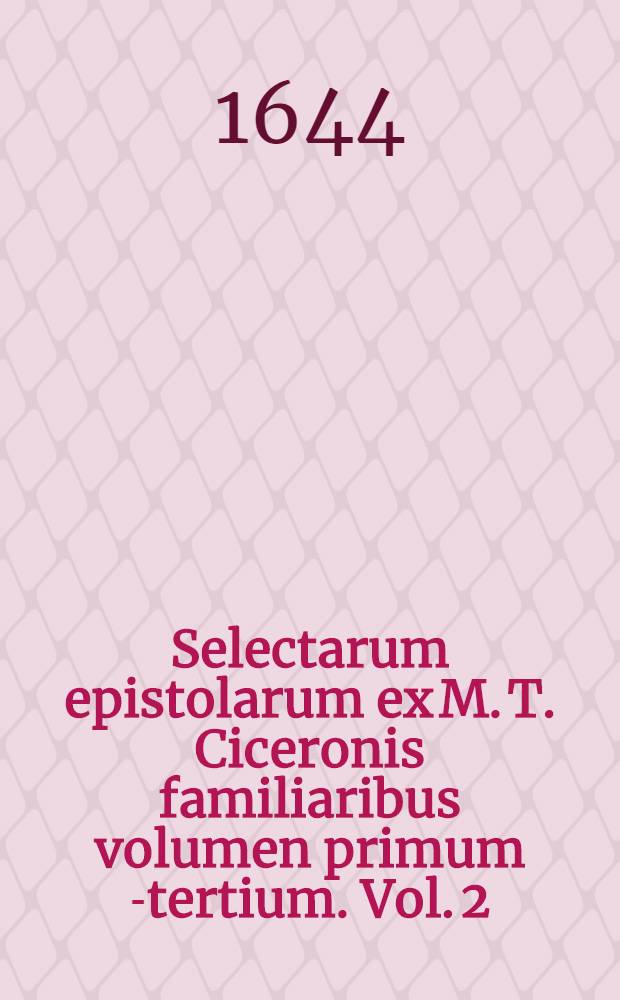 Selectarum epistolarum ex M. T. Ciceronis familiaribus volumen primum[-tertium]. Vol. 2