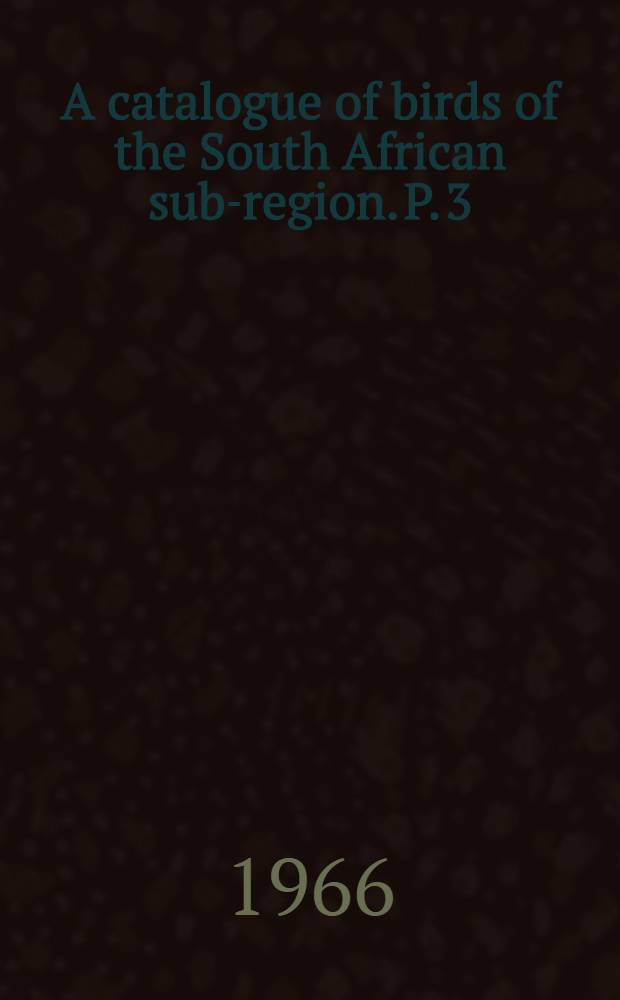 A catalogue of birds of the South African sub-region. P. 3 : Families Alaudidae-Turdidae
