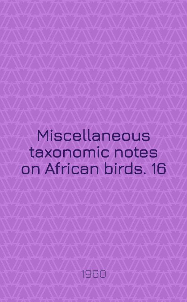 Miscellaneous taxonomic notes on African birds. 16