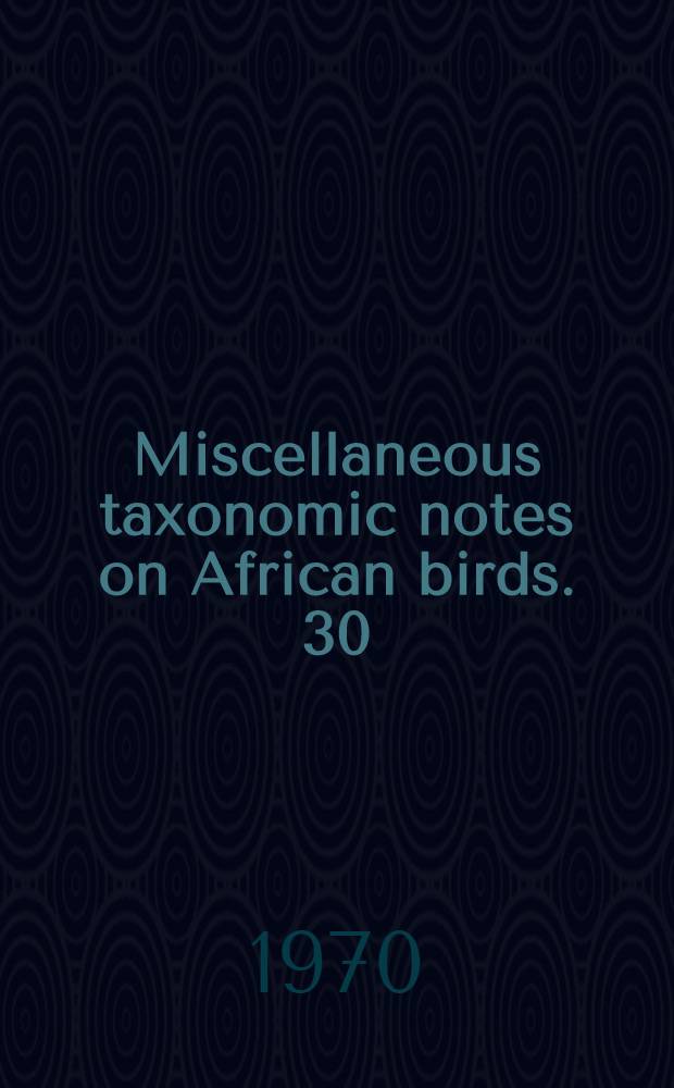 Miscellaneous taxonomic notes on African birds. 30