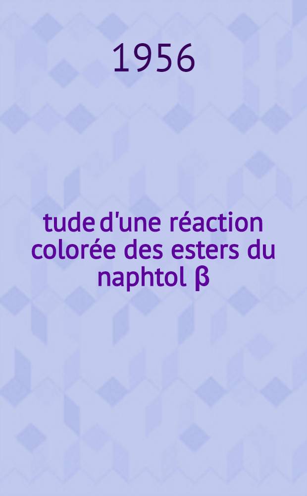 Étude d'une réaction colorée des esters du naphtol β : Ses applications analytiques et pharmaceutiques : Travail du Laboratoire de chimie de la Faculté de méd. et de pharmacie de Bordeaux : Thèse pour le doctorat en pharmacie, diplôme d'État, présentée ..