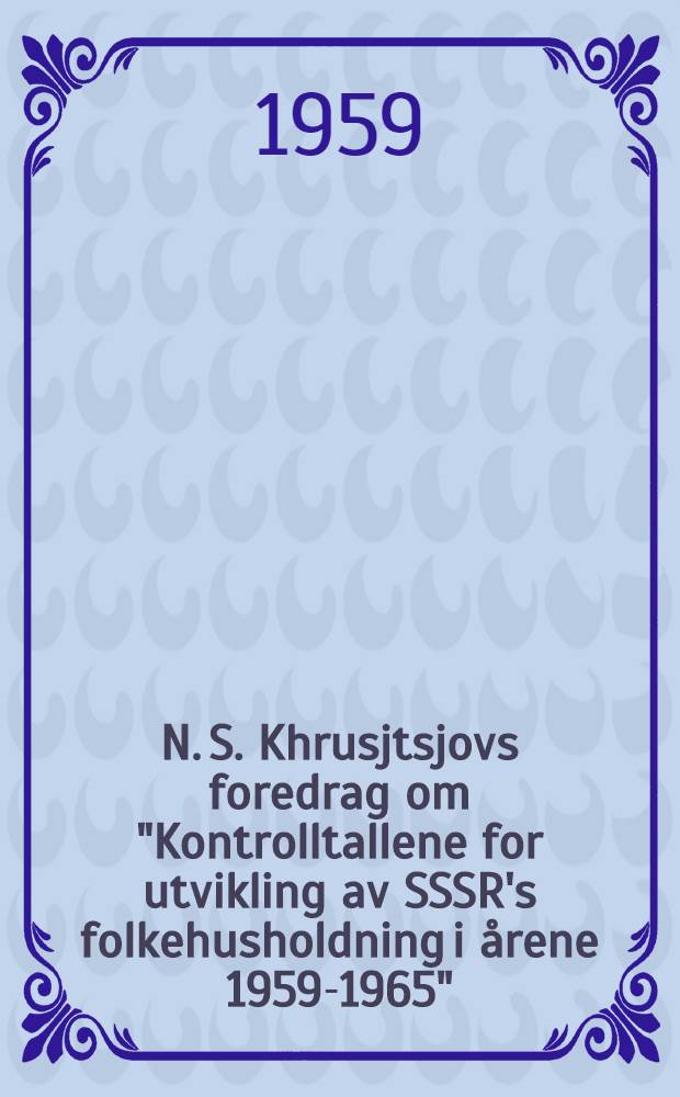 N. S. Khrusjtsjovs foredrag om "Kontrolltallene for utvikling av SSSR's folkehusholdning i årene 1959-1965"