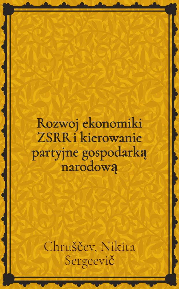 Rozwoj ekonomiki ZSRR i kierowanie partyjne gospodarką narodową : Referat na Plenum KC KPZR 19 listopada 1962 roku