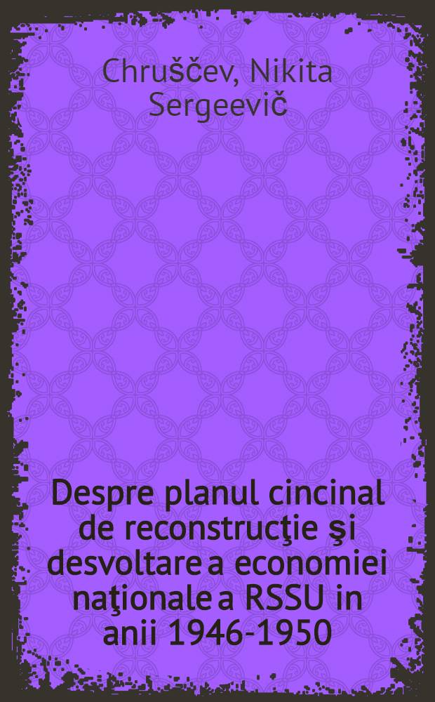 Despre planul cincinal de reconstrucţie şi desvoltare a economiei naţionale a RSSU in anii 1946-1950 : Discurs rostit la sesiunea a VIII-a a Sovietului Suprem al RSSU
