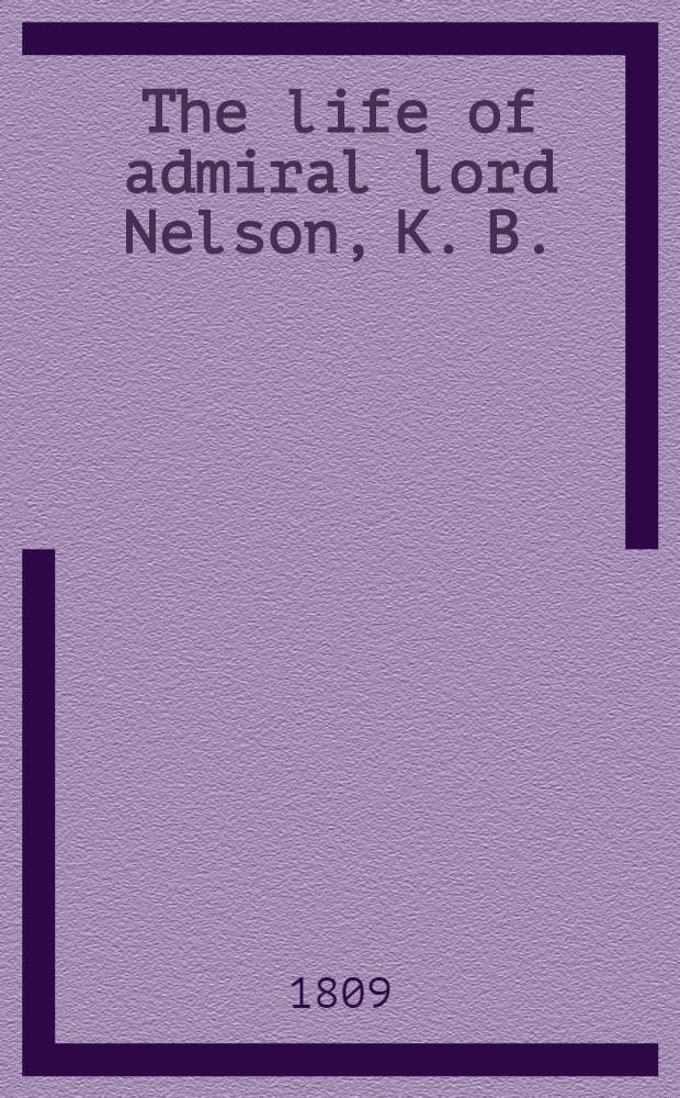 The life of admiral lord Nelson, K. B. : From his lordship's manuscripts : Vol. 1-2