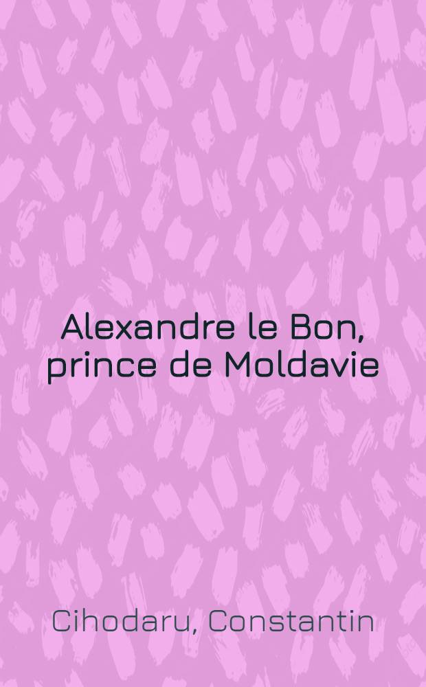 Alexandre le Bon, prince de Moldavie (av. 1400 - 1432)