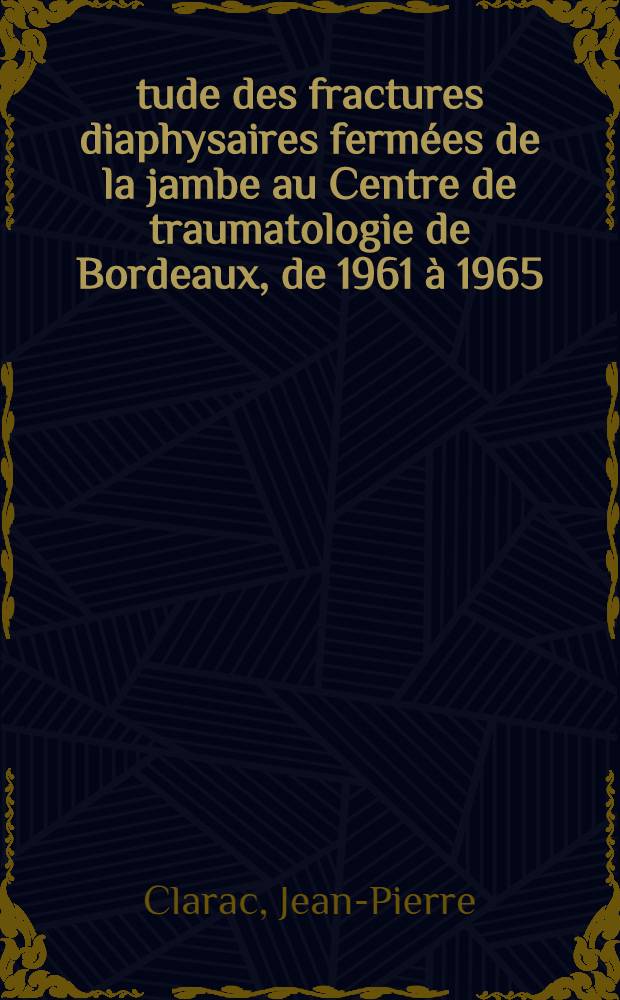Étude des fractures diaphysaires fermées de la jambe au Centre de traumatologie de Bordeaux, de 1961 à 1965 : (217 cas) : Thèse ..