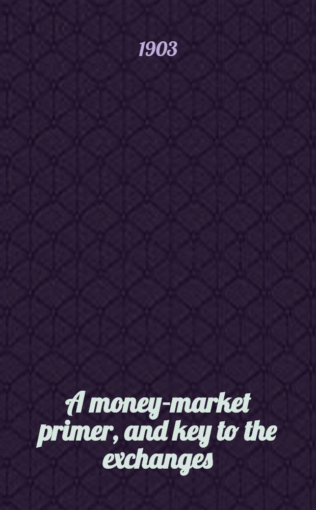 A money-market primer, and key to the exchanges : With diagr