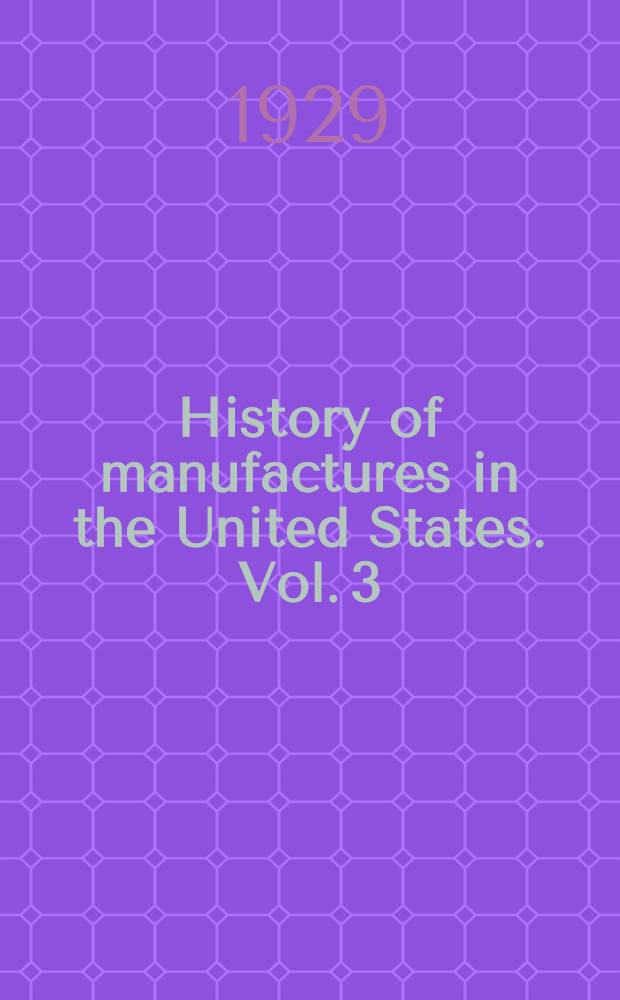 History of manufactures in the United States. Vol. 3 : 1893-1928