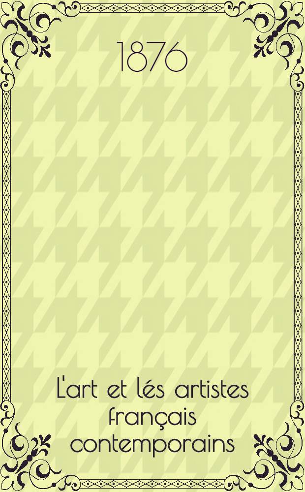 L'art et lés artistes français contemporains : Avec un avant-propos sur le Salon de 1876 et un index alphabétique