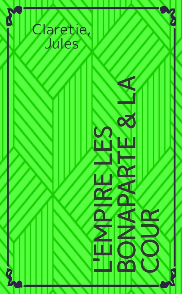 L'empire les Bonaparte & la cour : Documents nouv. sur l'histoire du premier et du second empire d'après les papiers impériaux inédits