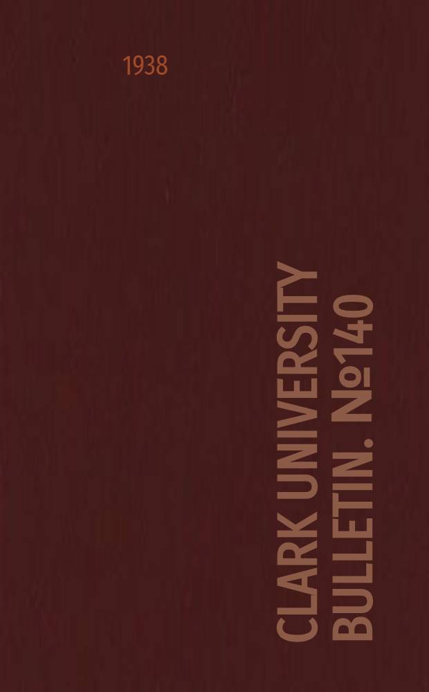 Clark university bulletin. № 140 (Oct.) : Abstracts of dissertations and theses. 1938. Vol. 10. 1939 N 145 (Oct.)