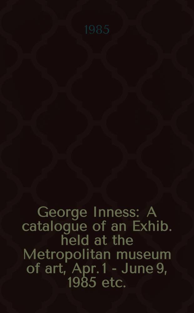 George Inness : A catalogue of an Exhib. held at the Metropolitan museum of art, Apr. 1 - June 9, 1985 etc.