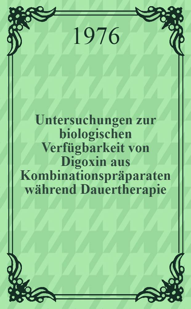 Untersuchungen zur biologischen Verfügbarkeit von Digoxin aus Kombinationspräparaten während Dauertherapie : Inaug-Diss. ... der Med. Fak. der ... Univ. in Mainz ..