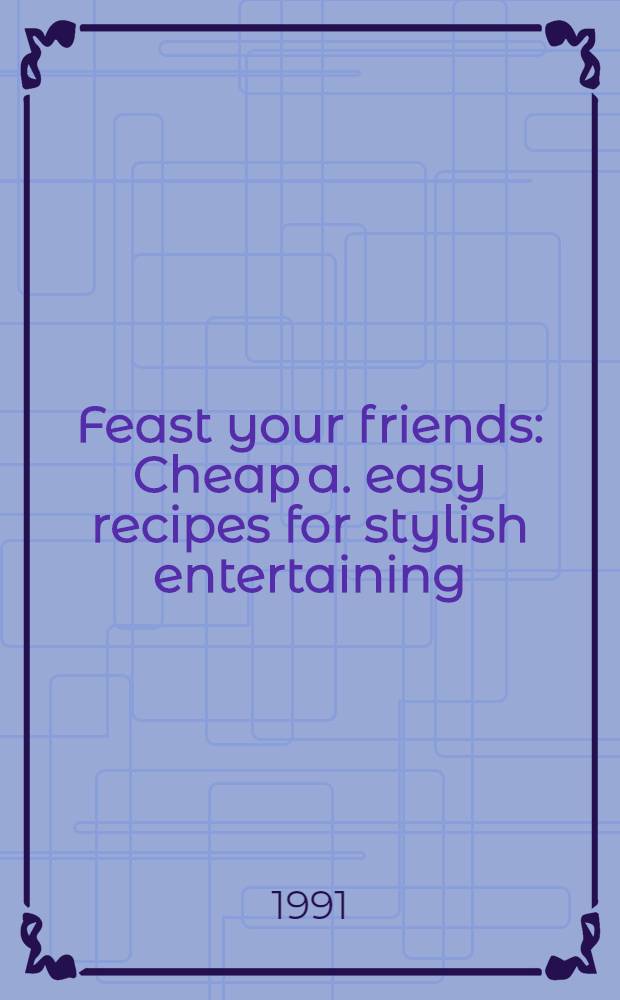 Feast your friends : Cheap a. easy recipes for stylish entertaining