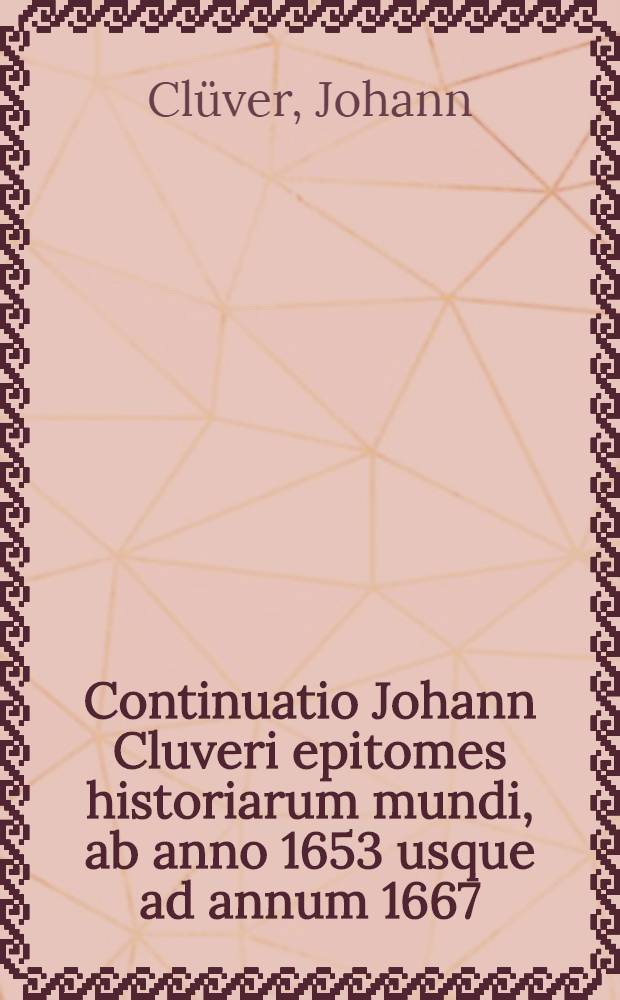 Continuatio Johann Cluveri epitomes historiarum mundi, ab anno 1653 usque ad annum 1667