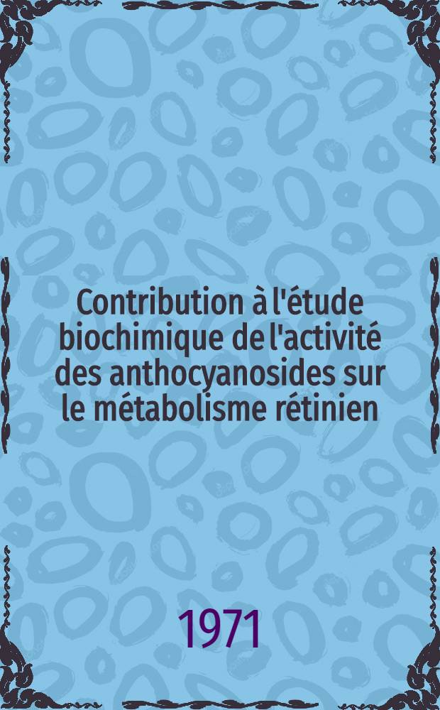 Contribution &agrave; l'&eacute;tude biochimique de l'activit&eacute; des anthocyanosides sur le m&eacute;tabolisme r&eacute;tinien : &Eacute;tude de quelques activit&eacute;s enzymatiques r&eacute;tiniennes : Th&egrave;se ..
