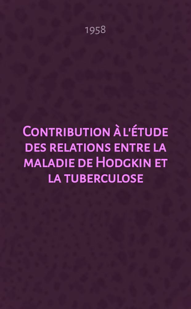Contribution &agrave; l'&eacute;tude des relations entre la maladie de Hodgkin et la tuberculose : Th&egrave;se pour le doctorat en m&eacute;d. (dipl&ocirc;me d'&Eacute;tat)