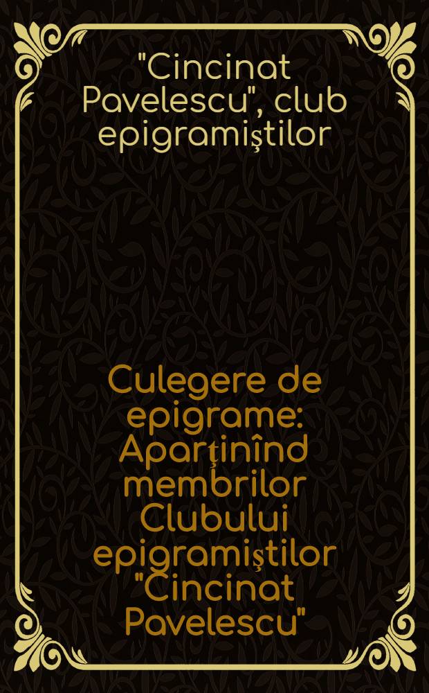 Culegere de epigrame : Aparţinînd membrilor Clubului epigramiştilor "Cincinat Pavelescu"