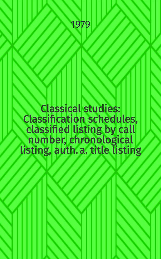 Classical studies : Classification schedules, classified listing by call number, chronological listing, auth. a. title listing