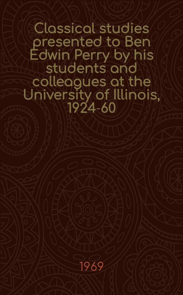 Classical studies presented to Ben Edwin Perry by his students and colleagues at the University of Illinois, 1924-60
