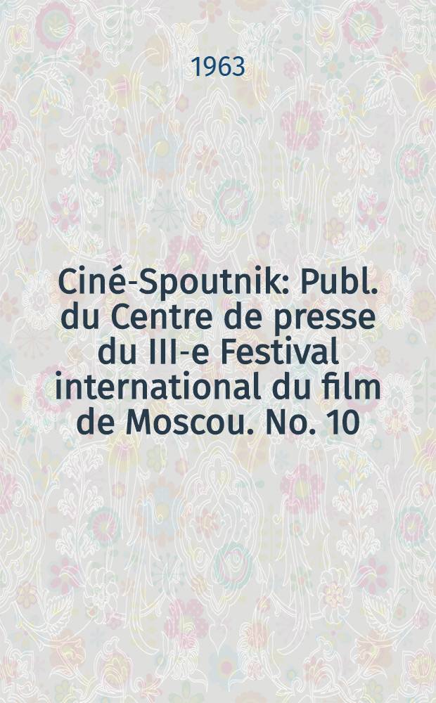 Ciné-Spoutnik : Publ. du Centre de presse du III-e Festival international du film de Moscou. No. 10 : 16 juillet 1963