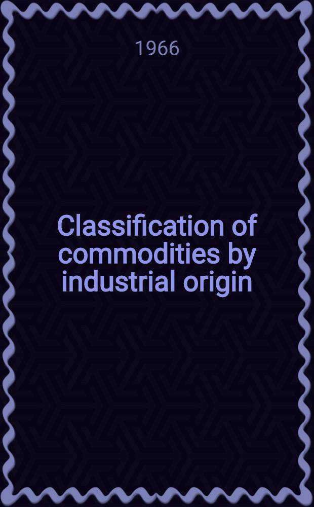 Classification of commodities by industrial origin : Relationship of the Standard International Trade Classification to the International Standard Industrial Classification