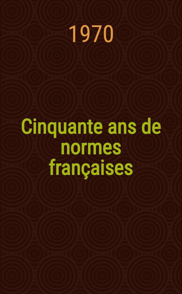 Cinquante ans de normes françaises : 1920-1970 : Livre d'or