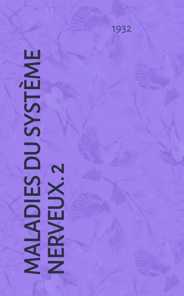 Maladies du syst&egrave;me nerveux. 2 : Moelle, maladies syst&eacute;matis&eacute;es, scl&eacute;roses, m&eacute;ninges, plexus, muscles, nerfs, syst&egrave;me endocrino-sympathique, n&eacute;vroses et psychon&eacute;vroses