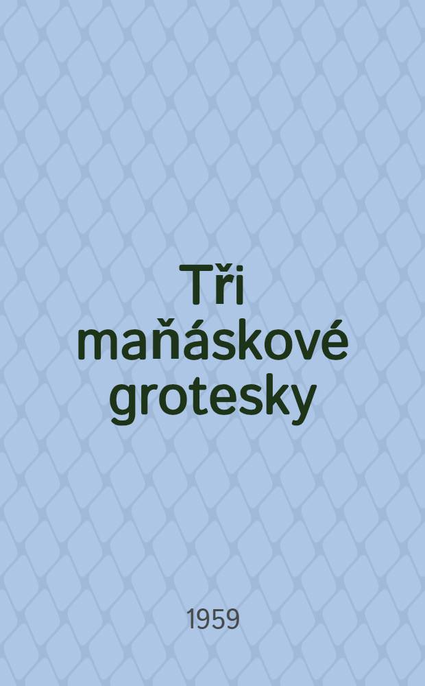 Tři maň&aacute;skov&eacute; grotesky : Loutkov&aacute; hra o 9 obrazech