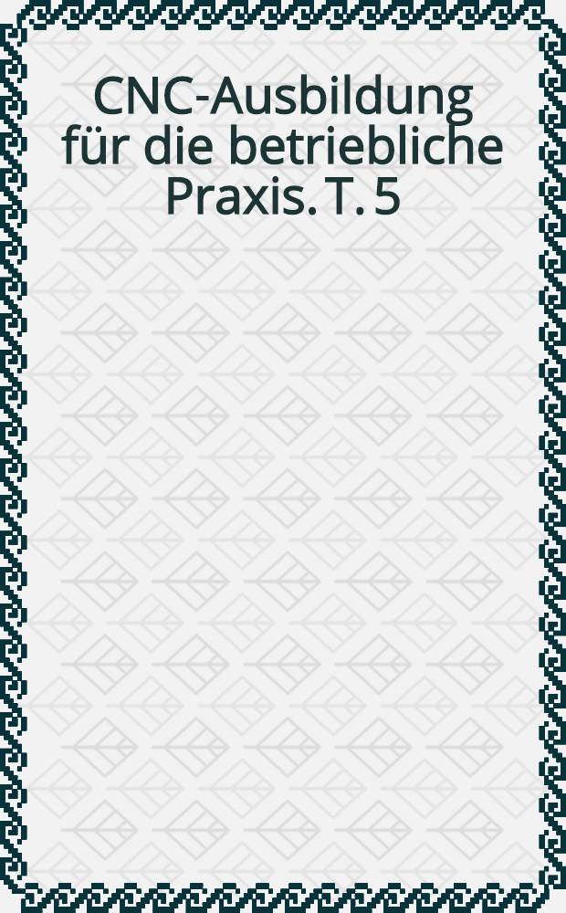 CNC-Ausbildung für die betriebliche Praxis. T. 5 : Schleifen