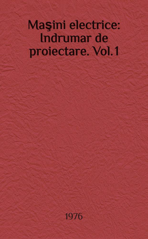 Maşini electrice : Indrumar de proiectare. Vol. 1