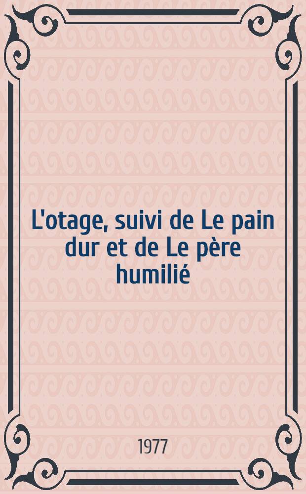 L'otage, suivi de Le pain dur et de Le père humilié : Pièces