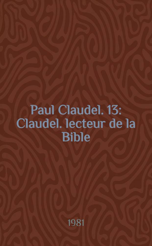 Paul Claudel. 13 : Claudel. lecteur de la Bible