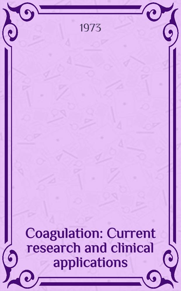 Coagulation : Current research and clinical applications : Proceedings of a Symposium on current topics in coagulation held at the Univ. of Washington, Seattle, Washington, May 18-19, 1972