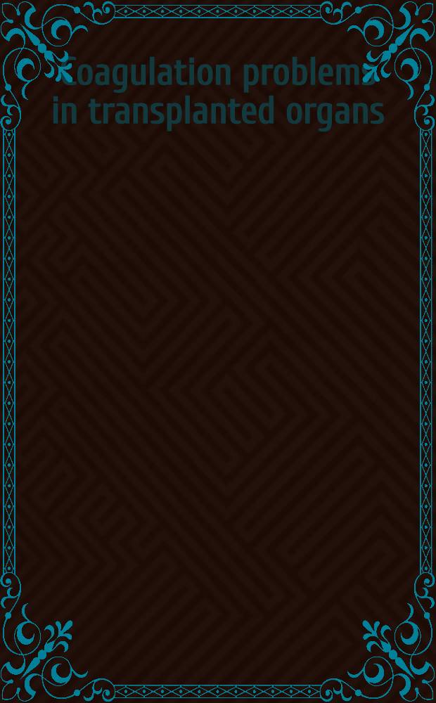 Coagulation problems in transplanted organs : Based on proceedings of an Intern. symposium, Thirteenth Intern. congr. of hematology, Munich, Germany